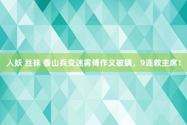 人妖 丝袜 香山兵变迷雾傅作义被瞒，9连救主席！