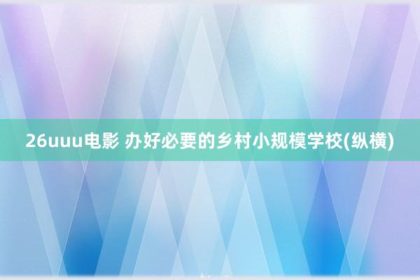26uuu电影 办好必要的乡村小规模学校(纵横)