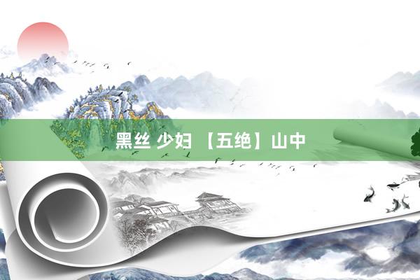 黑丝 少妇 【五绝】山中