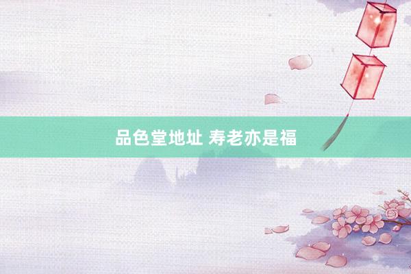 品色堂地址 寿老亦是福